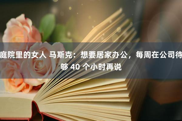 庭院里的女人 马斯克：想要居家办公，每周在公司待够 40 个小时再说