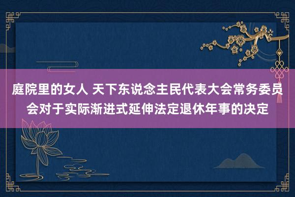 庭院里的女人 天下东说念主民代表大会常务委员会对于实际渐进式延伸法定退休年事的决定