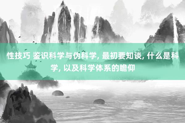 性技巧 鉴识科学与伪科学， 最初要知谈， 什么是科学， 以及科学体系的瞻仰