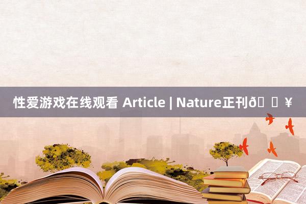 性爱游戏在线观看 Article | Nature正刊🔥