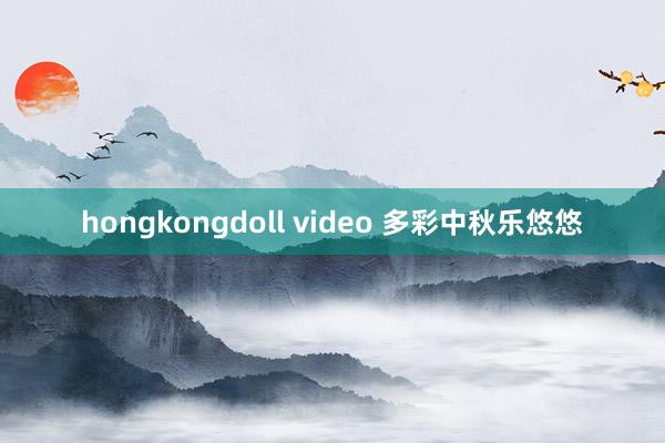 hongkongdoll video 多彩中秋乐悠悠