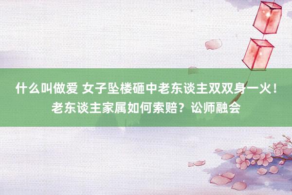 什么叫做爱 女子坠楼砸中老东谈主双双身一火！老东谈主家属如何索赔？讼师融会