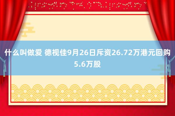 什么叫做爱 德视佳9月26日斥资26.72万港元回购5.6万股