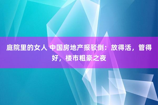 庭院里的女人 中国房地产报驳倒：放得活，管得好，楼市粗豪之夜