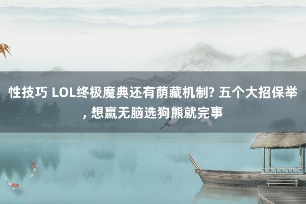 性技巧 LOL终极魔典还有荫藏机制? 五个大招保举， 想赢无脑选狗熊就完事