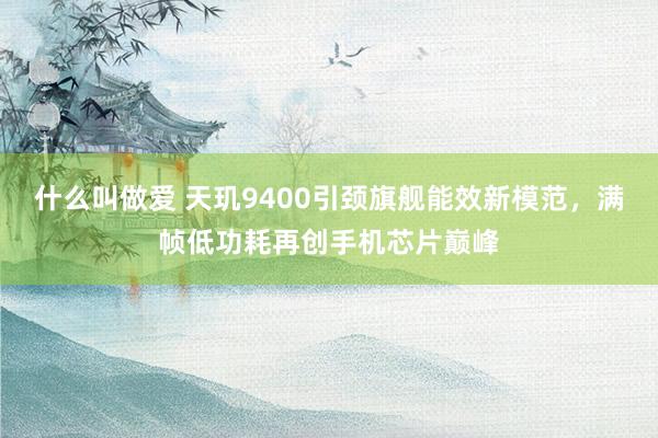 什么叫做爱 天玑9400引颈旗舰能效新模范，满帧低功耗再创手机芯片巅峰