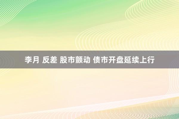 李月 反差 股市颤动 债市开盘延续上行