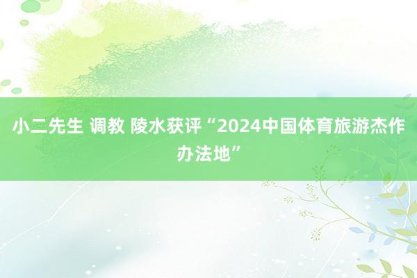 小二先生 调教 陵水获评“2024中国体育旅游杰作办法地”