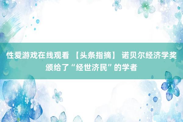 性爱游戏在线观看 【头条指摘】 诺贝尔经济学奖颁给了“经世济民”的学者