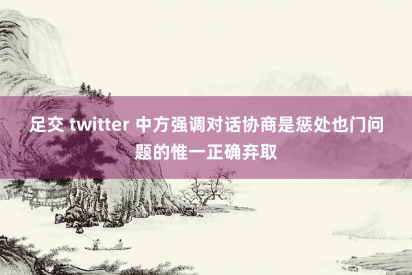 足交 twitter 中方强调对话协商是惩处也门问题的惟一正确弃取