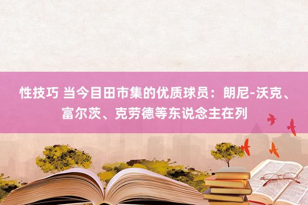 性技巧 当今目田市集的优质球员：朗尼-沃克、富尔茨、克劳德等东说念主在列