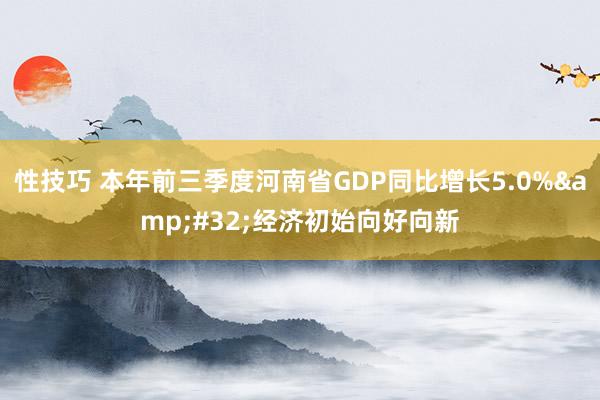 性技巧 本年前三季度河南省GDP同比增长5.0%&#32;经济初始向好向新