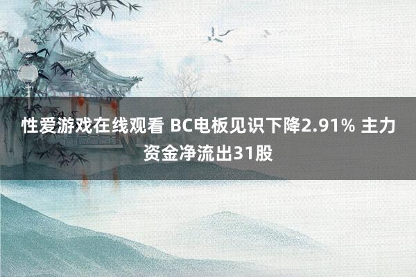 性爱游戏在线观看 BC电板见识下降2.91% 主力资金净流出31股