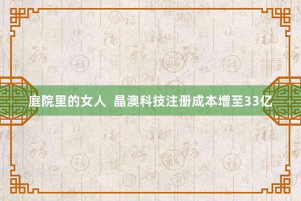 庭院里的女人  晶澳科技注册成本增至33亿