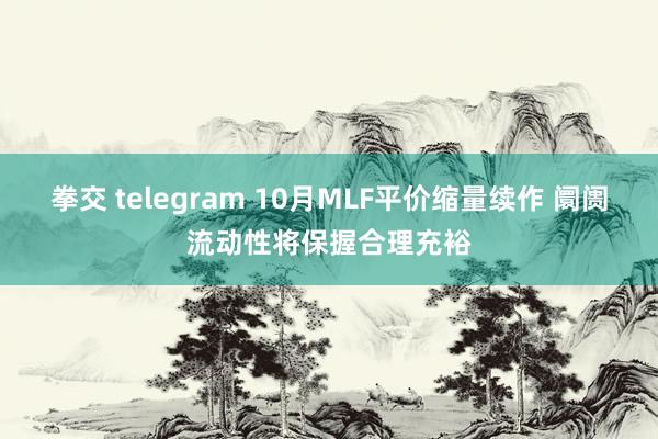 拳交 telegram 10月MLF平价缩量续作 阛阓流动性将保握合理充裕