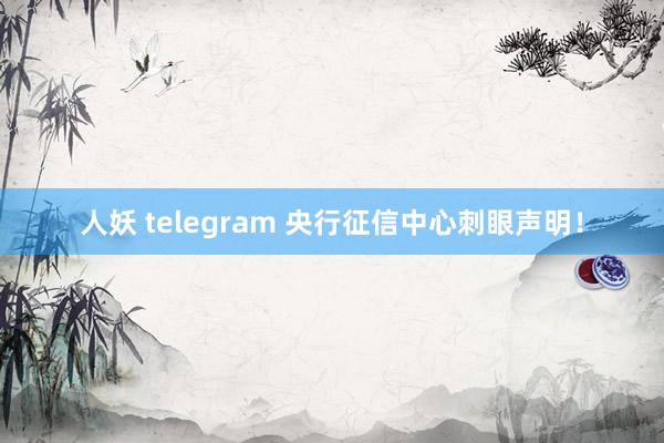 人妖 telegram 央行征信中心刺眼声明！