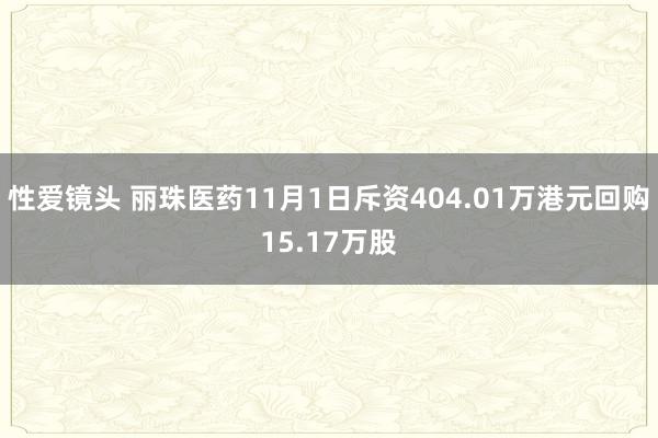 性爱镜头 丽珠医药11月1日斥资404.01万港元回购15.17万股