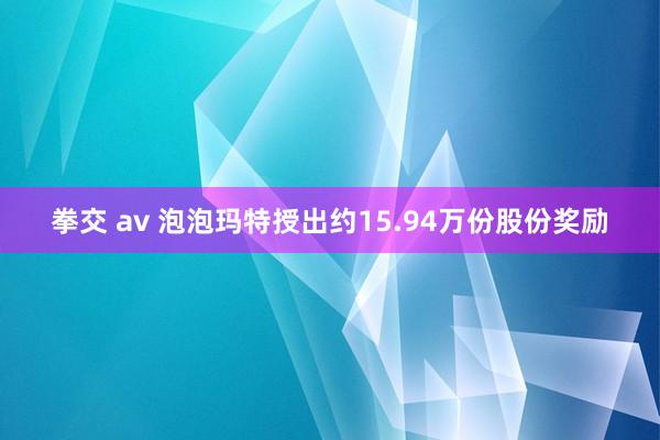 拳交 av 泡泡玛特授出约15.94万份股份奖励