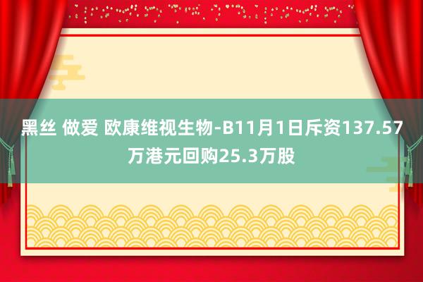 黑丝 做爱 欧康维视生物-B11月1日斥资137.57万港元回购25.3万股