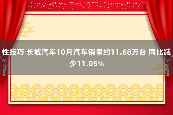 性技巧 长城汽车10月汽车销量约11.68万台 同比减少11.05%