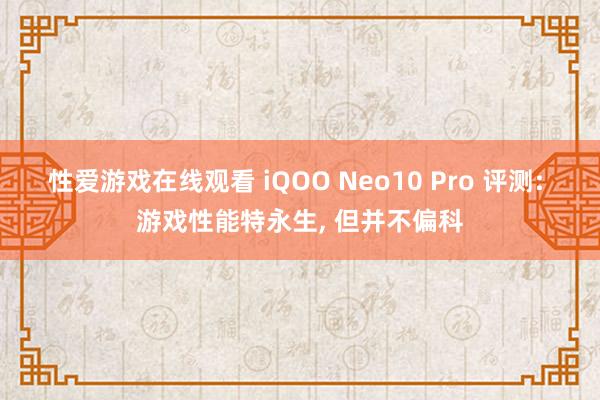 性爱游戏在线观看 iQOO Neo10 Pro 评测: 游戏性能特永生， 但并不偏科