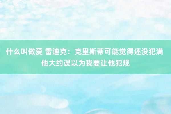 什么叫做爱 雷迪克：克里斯蒂可能觉得还没犯满 他大约误以为我要让他犯规