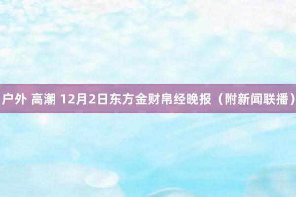 户外 高潮 12月2日东方金财帛经晚报（附新闻联播）