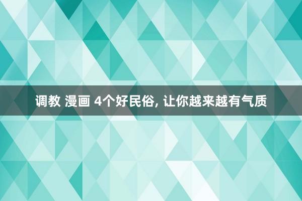 调教 漫画 4个好民俗， 让你越来越有气质