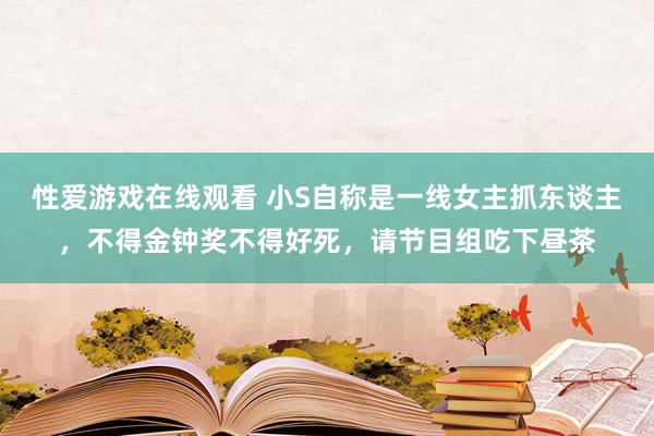 性爱游戏在线观看 小S自称是一线女主抓东谈主，不得金钟奖不得好死，请节目组吃下昼茶