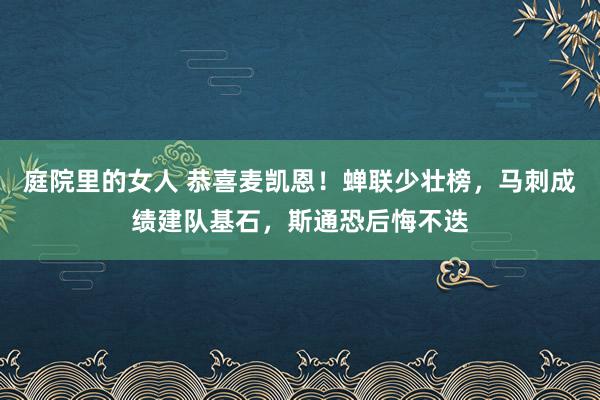 庭院里的女人 恭喜麦凯恩！蝉联少壮榜，马刺成绩建队基石，斯通恐后悔不迭