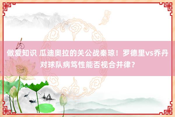 做爱知识 瓜迪奥拉的关公战秦琼！罗德里vs乔丹对球队病笃性能否视合并律？