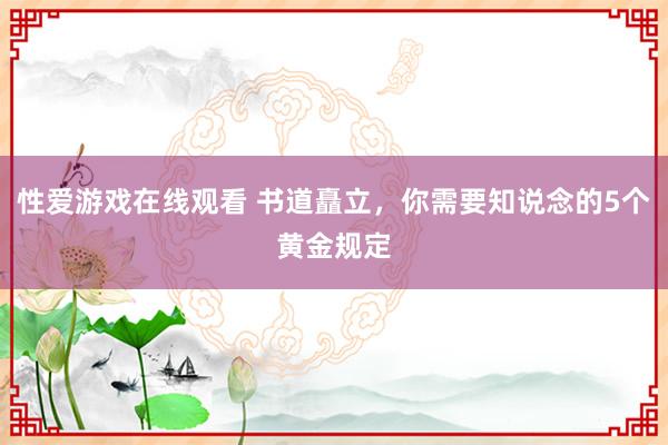 性爱游戏在线观看 书道矗立，你需要知说念的5个黄金规定