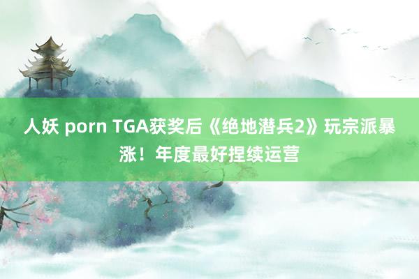 人妖 porn TGA获奖后《绝地潜兵2》玩宗派暴涨！年度最好捏续运营