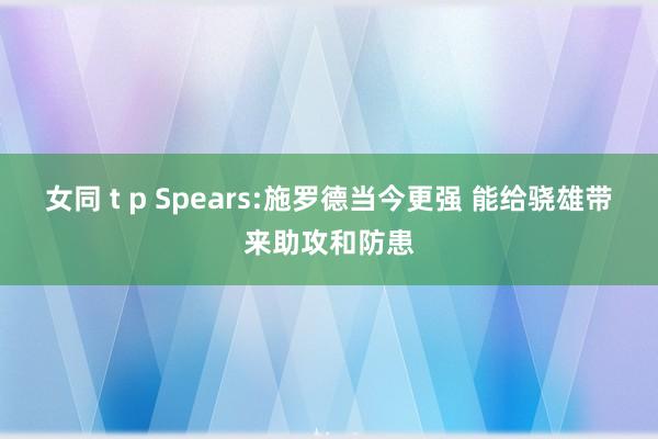 女同 t p Spears:施罗德当今更强 能给骁雄带来助攻和防患