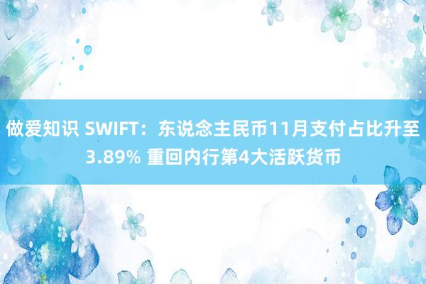 做爱知识 SWIFT：东说念主民币11月支付占比升至3.89% 重回内行第4大活跃货币