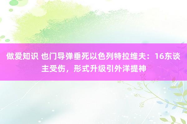 做爱知识 也门导弹垂死以色列特拉维夫：16东谈主受伤，形式升级引外洋提神