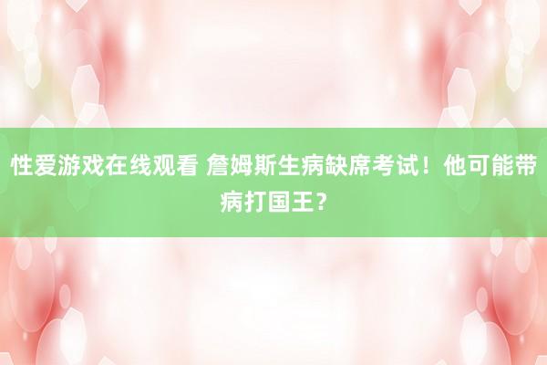 性爱游戏在线观看 詹姆斯生病缺席考试！他可能带病打国王？