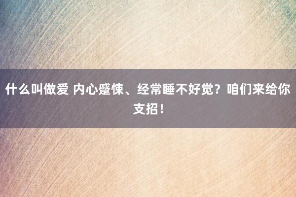 什么叫做爱 内心蹙悚、经常睡不好觉？咱们来给你支招！