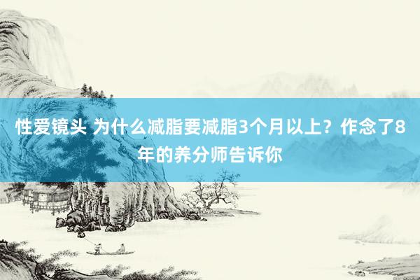 性爱镜头 为什么减脂要减脂3个月以上？作念了8年的养分师告诉你