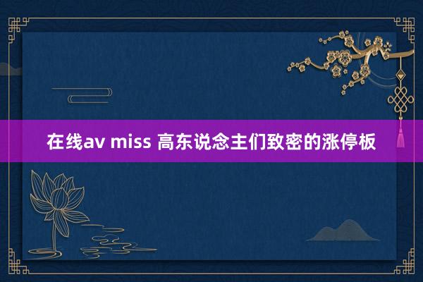 在线av miss 高东说念主们致密的涨停板