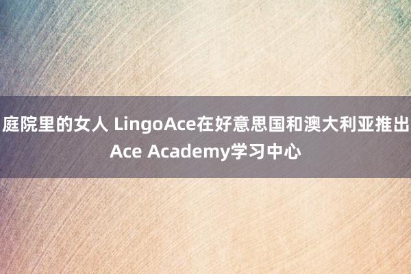 庭院里的女人 LingoAce在好意思国和澳大利亚推出Ace Academy学习中心