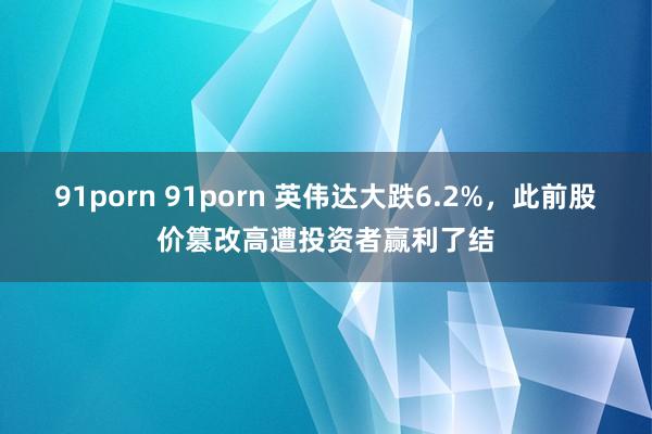 91porn 91porn 英伟达大跌6.2%，此前股价篡改高遭投资者赢利了结