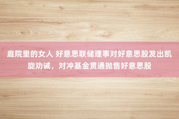 庭院里的女人 好意思联储理事对好意思股发出凯旋劝诫，对冲基金贯通抛售好意思股