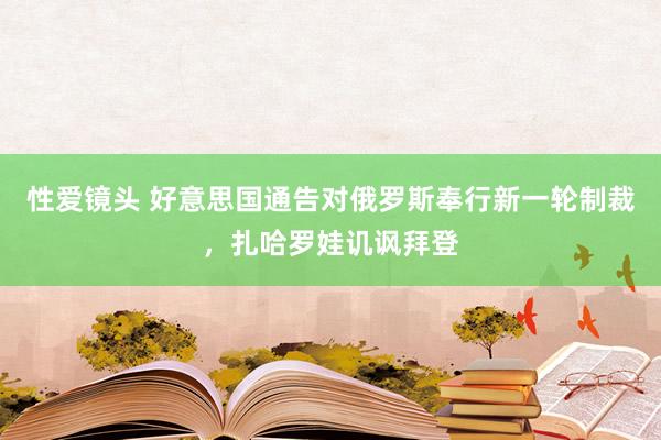 性爱镜头 好意思国通告对俄罗斯奉行新一轮制裁，扎哈罗娃讥讽拜登