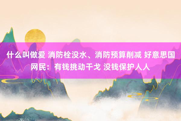 什么叫做爱 消防栓没水、消防预算削减 好意思国网民：有钱挑动干戈 没钱保护人人