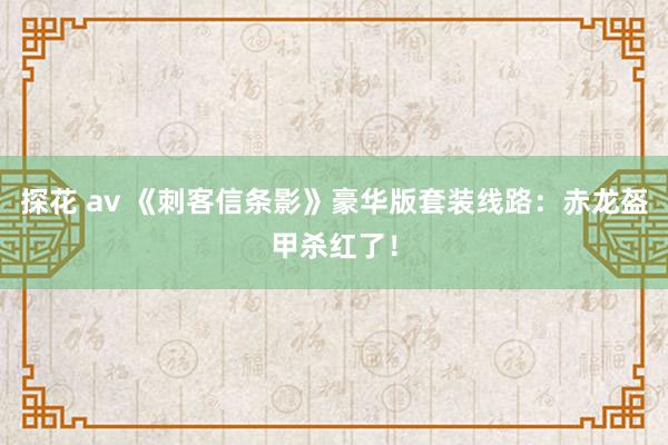 探花 av 《刺客信条影》豪华版套装线路：赤龙盔甲杀红了！