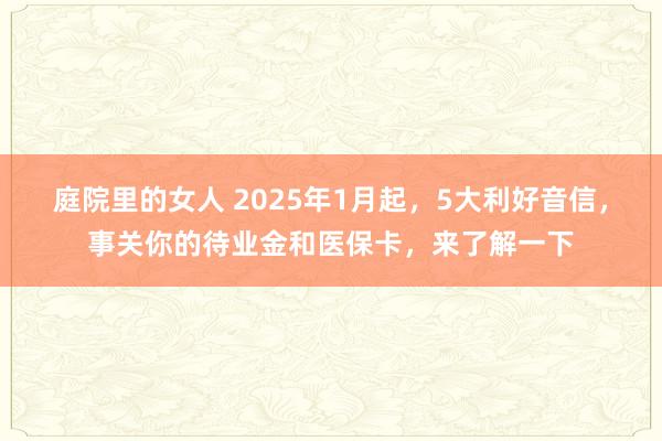 庭院里的女人 2025年1月起，5大利好音信，事关你的待业金和医保卡，来了解一下